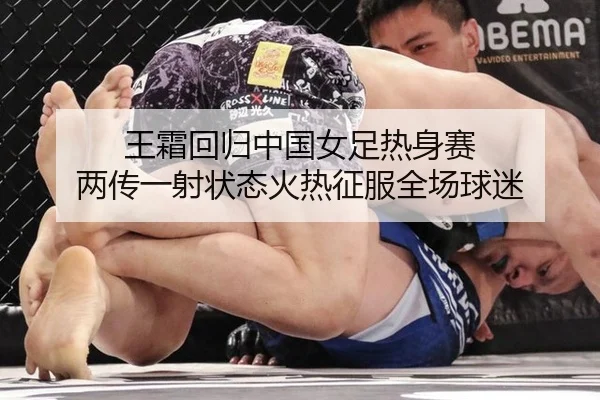 王霜回归中国女足热身赛 两传一射状态火热征服全场球迷