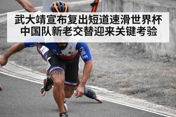 武大靖宣布复出短道速滑世界杯中国队新老交替迎来关键考验