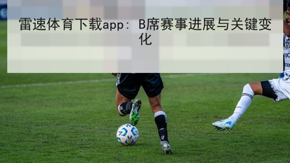 雷速体育下载app: B席赛事进展与关键变化 雷速体育下载app: B席赛事进展与关键变化