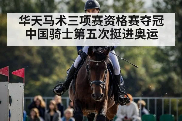 华天马术三项赛资格赛夺冠中国骑士第五次挺进奥运