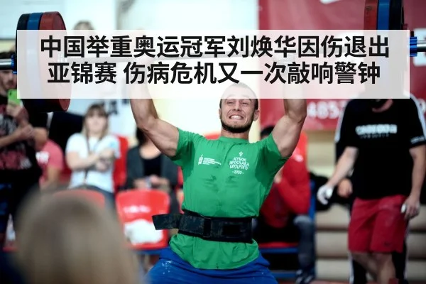 中国举重奥运冠军刘焕华因伤退出亚锦赛 伤病危机又一次敲响警钟