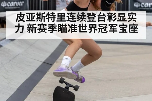皮亚斯特里连续登台彰显实力 新赛季瞄准世界冠军宝座