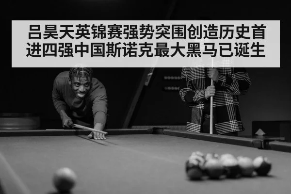 吕昊天英锦赛强势突围创造历史首进四强中国斯诺克最大黑马已诞生
